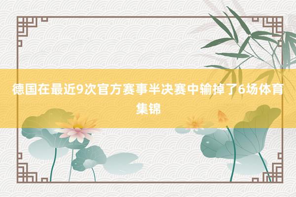 德国在最近9次官方赛事半决赛中输掉了6场体育集锦