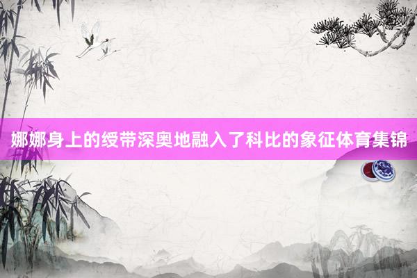 娜娜身上的绶带深奥地融入了科比的象征体育集锦
