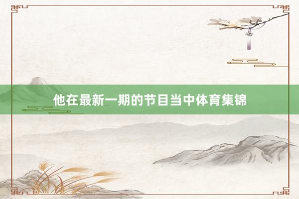 他在最新一期的节目当中体育集锦