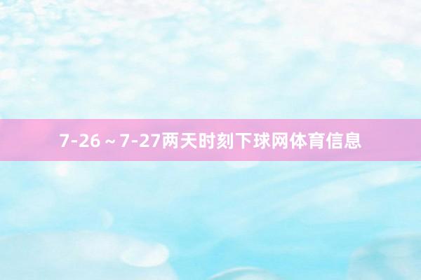 7-26～7-27两天时刻下球网体育信息