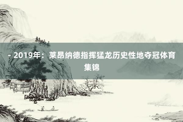 - 2019年：莱昂纳德指挥猛龙历史性地夺冠体育集锦