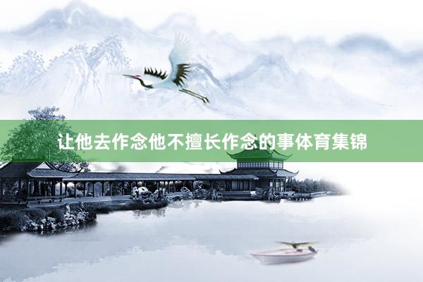 让他去作念他不擅长作念的事体育集锦