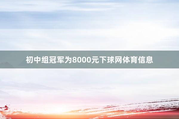 初中组冠军为8000元下球网体育信息