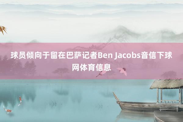 球员倾向于留在巴萨记者Ben Jacobs音信下球网体育信息