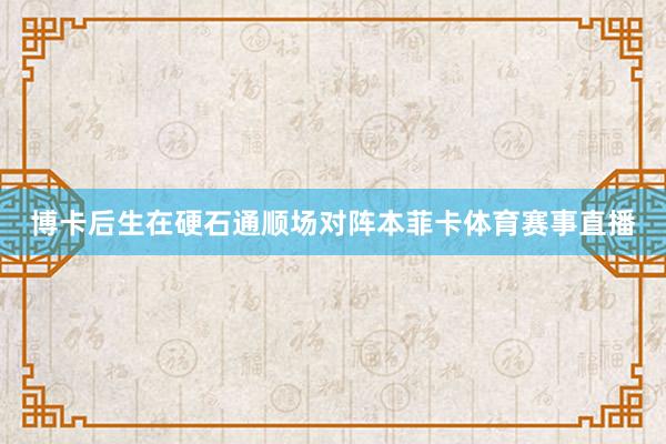 博卡后生在硬石通顺场对阵本菲卡体育赛事直播