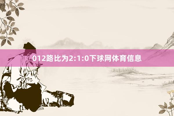 012路比为2:1:0下球网体育信息