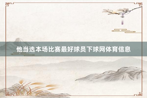 他当选本场比赛最好球员下球网体育信息