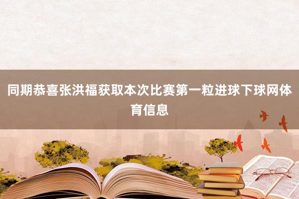 同期恭喜张洪福获取本次比赛第一粒进球下球网体育信息