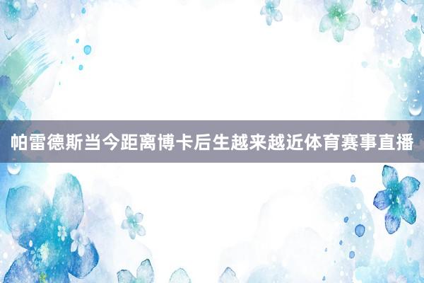 帕雷德斯当今距离博卡后生越来越近体育赛事直播