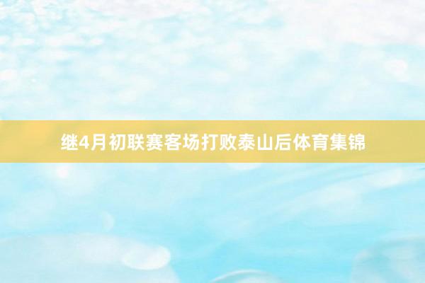 继4月初联赛客场打败泰山后体育集锦