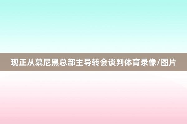 现正从慕尼黑总部主导转会谈判体育录像/图片