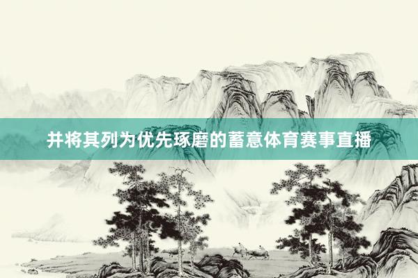 并将其列为优先琢磨的蓄意体育赛事直播