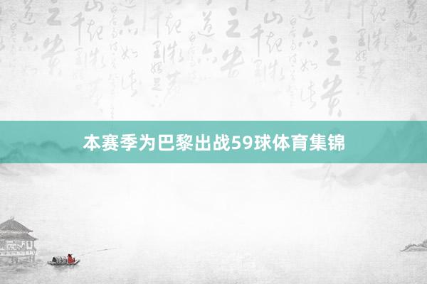 本赛季为巴黎出战59球体育集锦