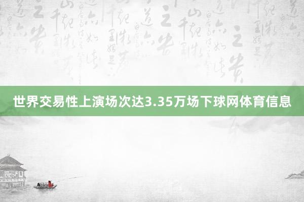 世界交易性上演场次达3.35万场下球网体育信息