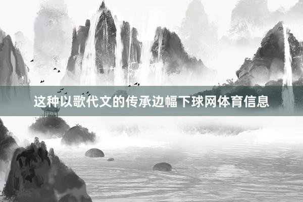 这种以歌代文的传承边幅下球网体育信息