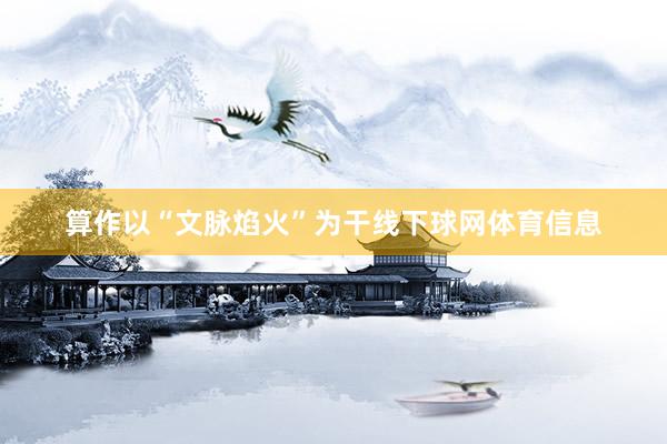 算作以“文脉焰火”为干线下球网体育信息