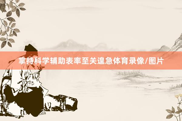 掌持科学辅助表率至关遑急体育录像/图片
