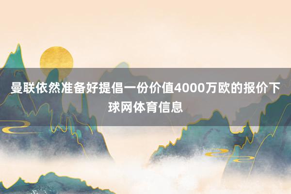 曼联依然准备好提倡一份价值4000万欧的报价下球网体育信息