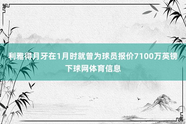 利雅得月牙在1月时就曾为球员报价7100万英镑下球网体育信息