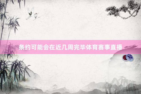 条约可能会在近几周完毕体育赛事直播