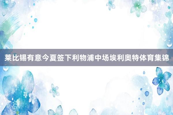 莱比锡有意今夏签下利物浦中场埃利奥特体育集锦