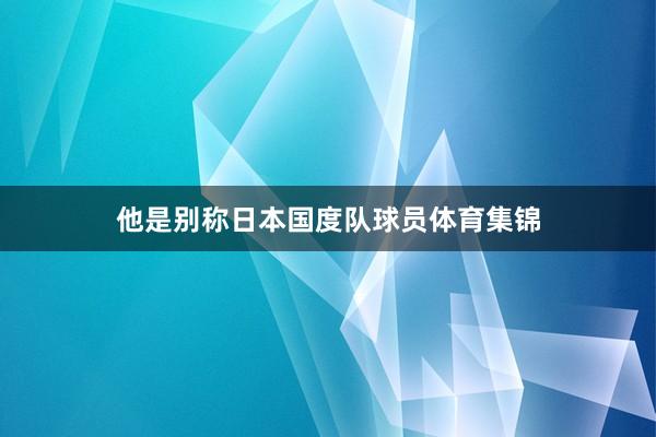 他是别称日本国度队球员体育集锦