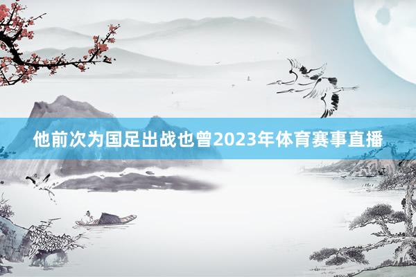 他前次为国足出战也曾2023年体育赛事直播