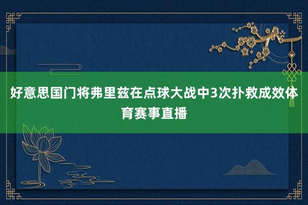 好意思国门将弗里兹在点球大战中3次扑救成效体育赛事直播