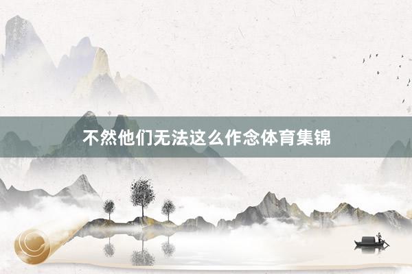 不然他们无法这么作念体育集锦