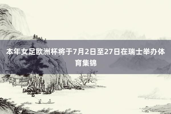 本年女足欧洲杯将于7月2日至27日在瑞士举办体育集锦