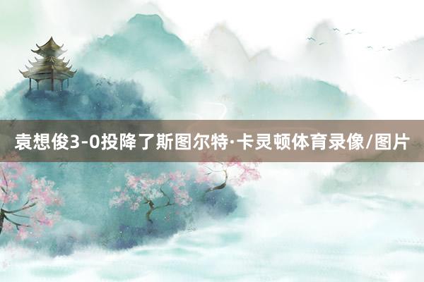 袁想俊3-0投降了斯图尔特·卡灵顿体育录像/图片