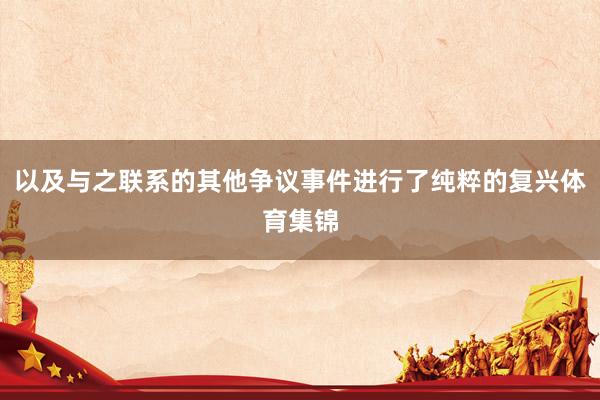 以及与之联系的其他争议事件进行了纯粹的复兴体育集锦