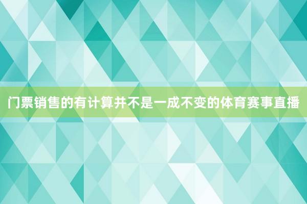 门票销售的有计算并不是一成不变的体育赛事直播