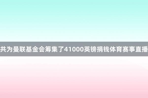 共为曼联基金会筹集了41000英镑捐钱体育赛事直播
