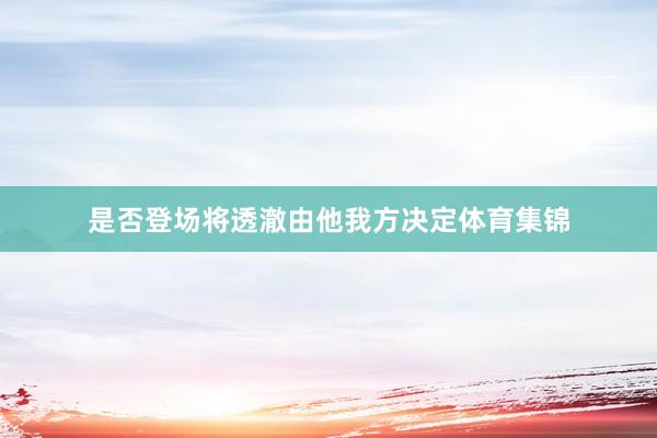是否登场将透澈由他我方决定体育集锦
