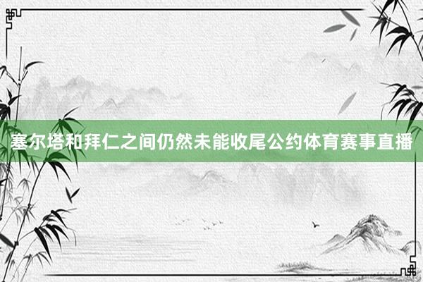 塞尔塔和拜仁之间仍然未能收尾公约体育赛事直播