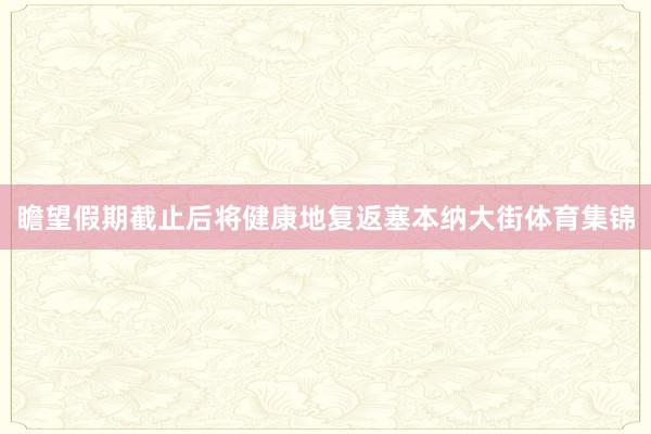 瞻望假期截止后将健康地复返塞本纳大街体育集锦