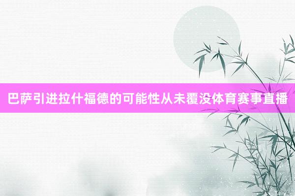 巴萨引进拉什福德的可能性从未覆没体育赛事直播