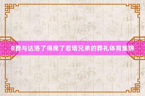 B费与达洛了得席了若塔兄弟的葬礼体育集锦