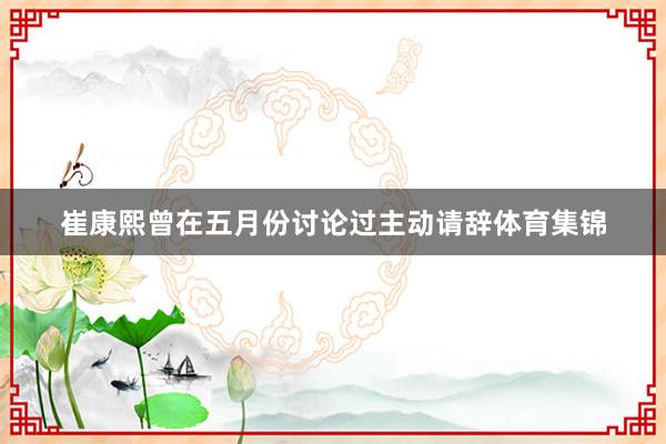 崔康熙曾在五月份讨论过主动请辞体育集锦