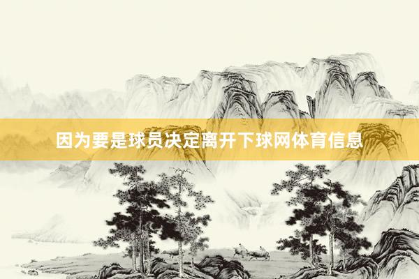 因为要是球员决定离开下球网体育信息