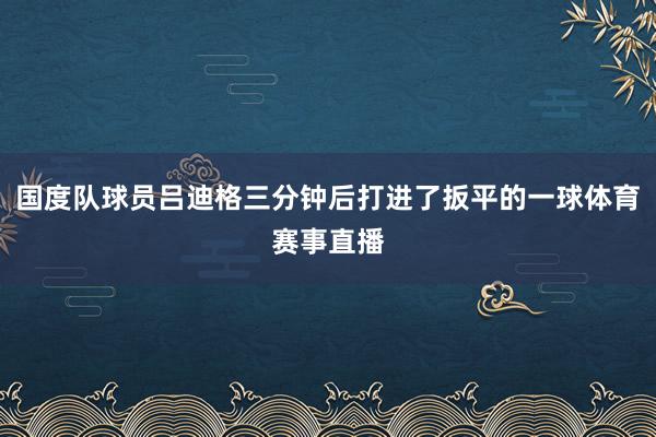 国度队球员吕迪格三分钟后打进了扳平的一球体育赛事直播