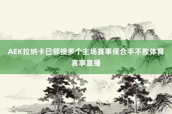 AEK拉纳卡已邻接多个主场赛事保合手不败体育赛事直播