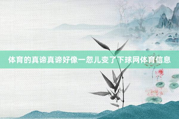 体育的真谛真谛好像一忽儿变了下球网体育信息