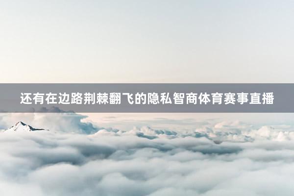 还有在边路荆棘翻飞的隐私智商体育赛事直播