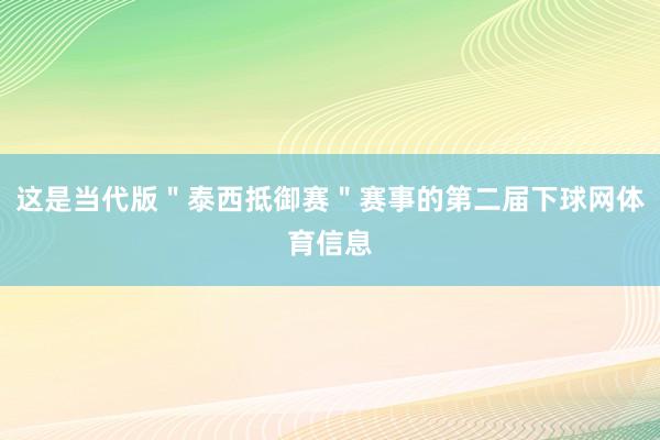 这是当代版＂泰西抵御赛＂赛事的第二届下球网体育信息