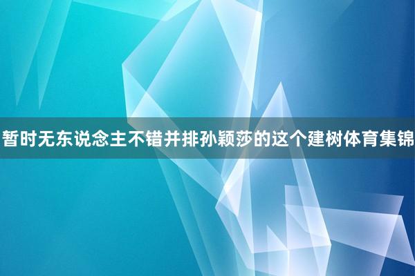 暂时无东说念主不错并排孙颖莎的这个建树体育集锦