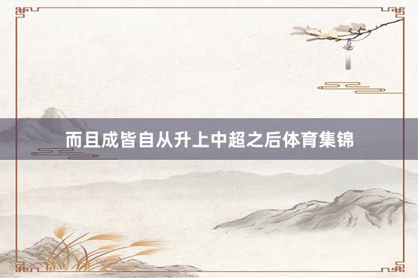 而且成皆自从升上中超之后体育集锦