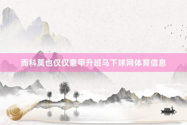 而科莫也仅仅意甲升班马下球网体育信息