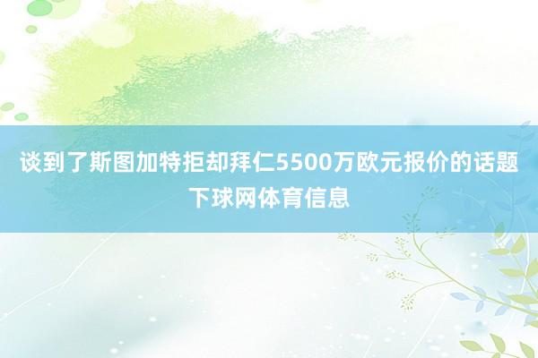 谈到了斯图加特拒却拜仁5500万欧元报价的话题下球网体育信息